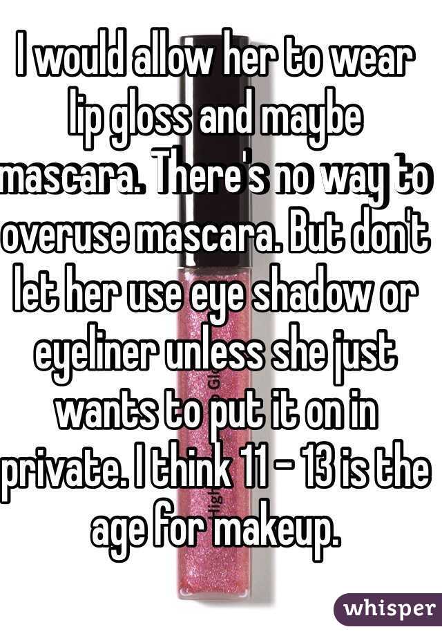 I would allow her to wear lip gloss and maybe mascara. There's no way to overuse mascara. But don't let her use eye shadow or eyeliner unless she just wants to put it on in
private. I think 11 - 13 is the age for makeup. 