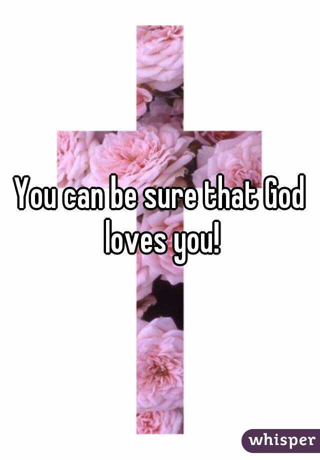 You can be sure that God loves you!
