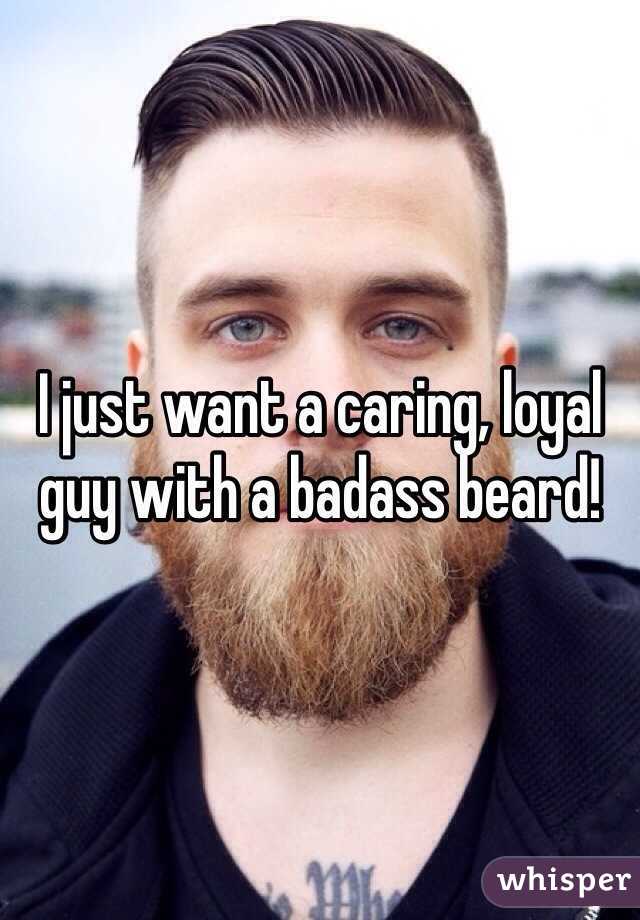 I just want a caring, loyal guy with a badass beard! 