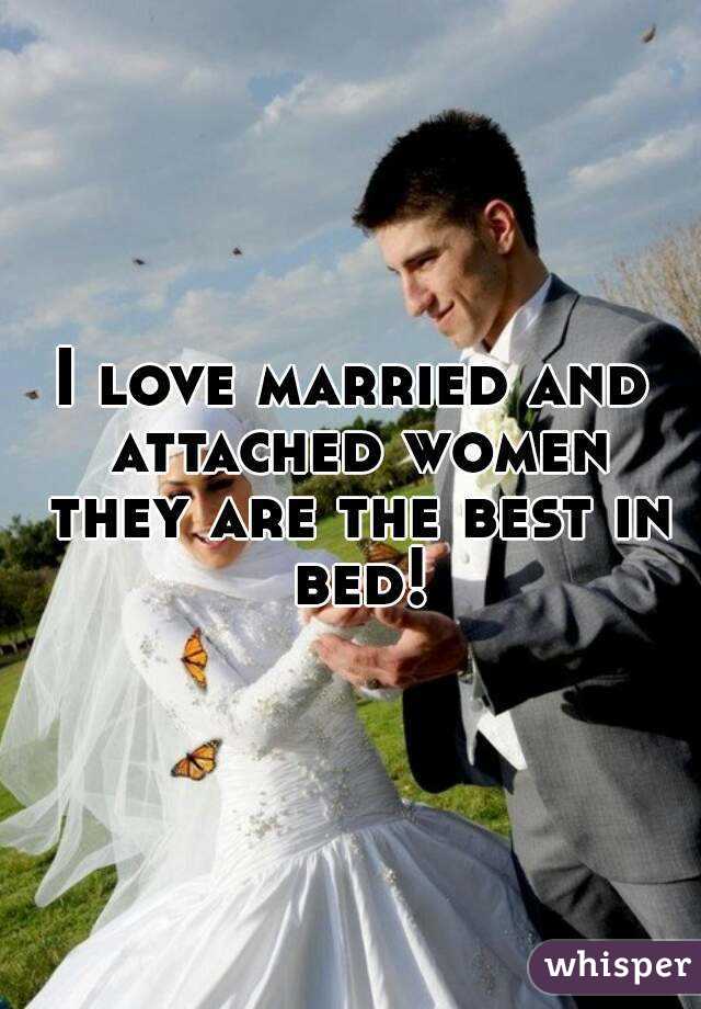 I love married and attached women they are the best in bed!