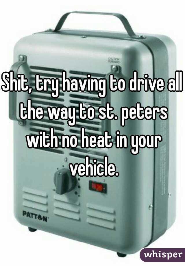 Shit, try having to drive all the way to st. peters with no heat in your vehicle.