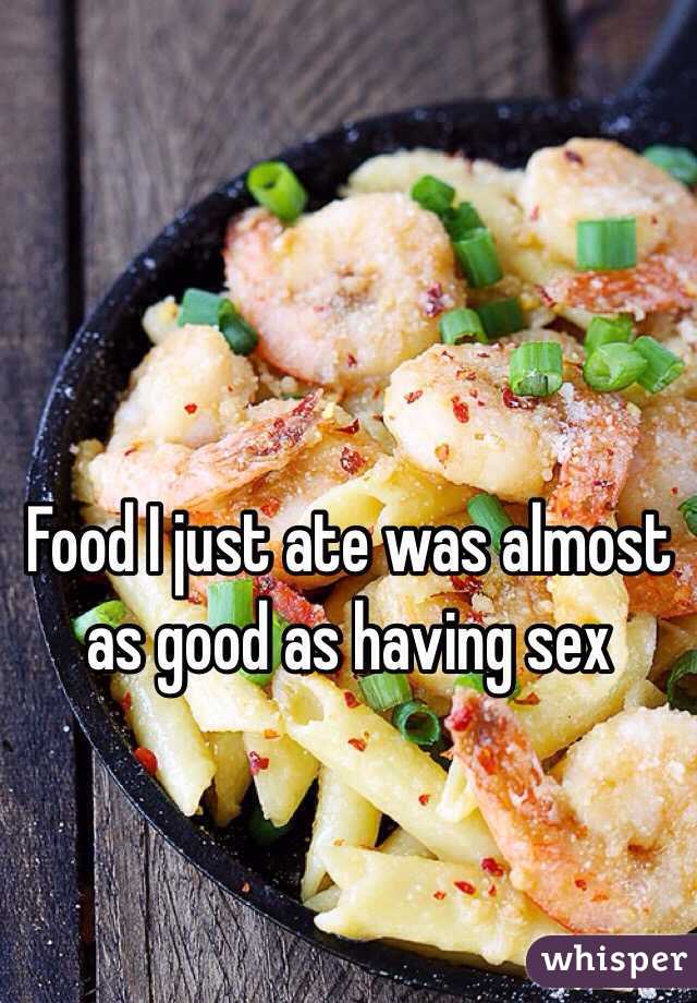 Food I just ate was almost as good as having sex 