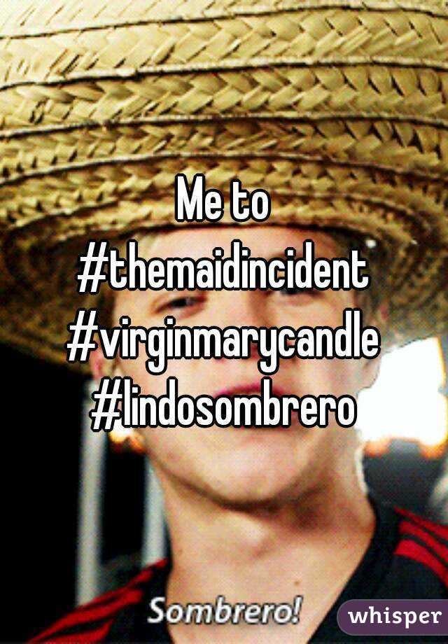 Me to
#themaidincident
#virginmarycandle
#lindosombrero