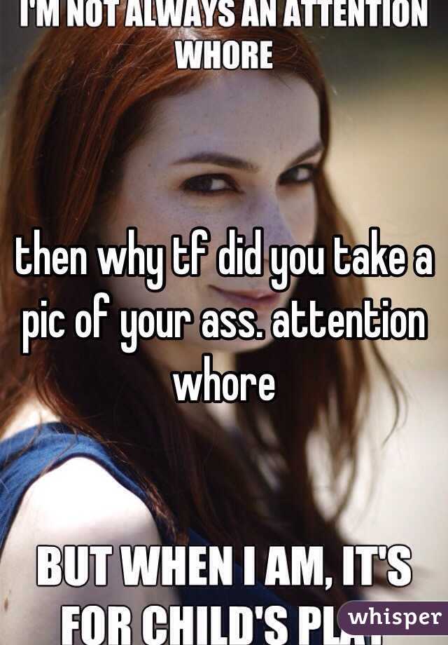 then why tf did you take a pic of your ass. attention whore