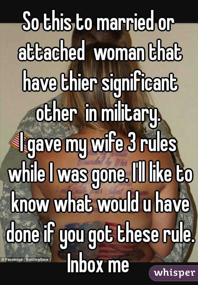 So this to married or attached  woman that have thier significant other  in military. 
I gave my wife 3 rules while I was gone. I'll like to know what would u have done if you got these rule.
Inbox me