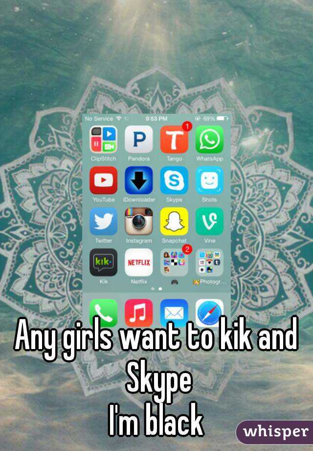 Any girls want to kik and Skype
I'm black
