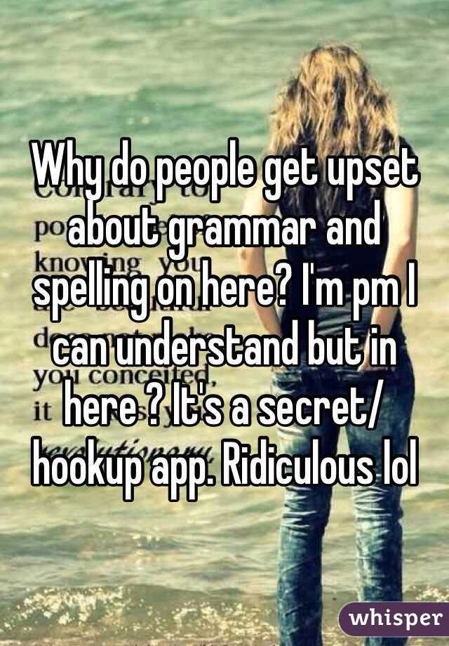 Why do people get upset about grammar and spelling on here? I'm pm I can understand but in here ? It's a secret/ hookup app. Ridiculous lol
