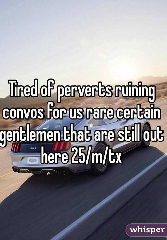 Tired of perverts ruining convos for us rare certain gentlemen that are still out here 25/m/tx 