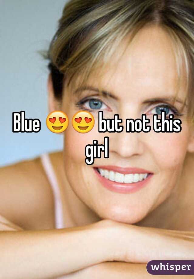 Blue 😍😍 but not this girl 