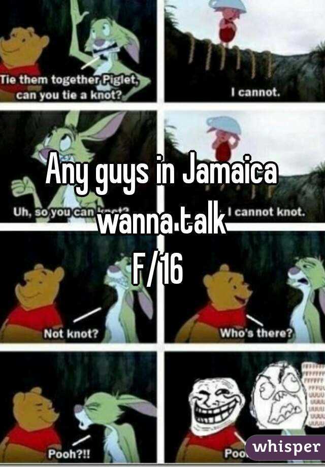 Any guys in Jamaica wanna talk 
F/16 