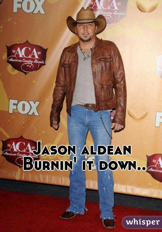Jason aldean 
Burnin' it down..
