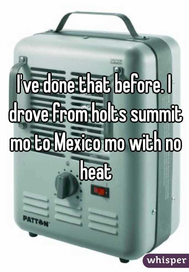 I've done that before. I drove from holts summit mo to Mexico mo with no heat