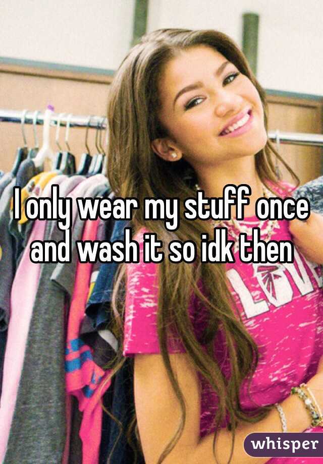 I only wear my stuff once and wash it so idk then 