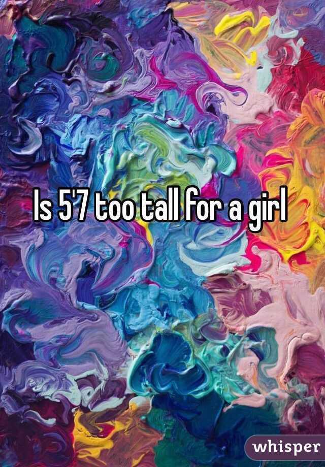 Is 5'7 too tall for a girl 