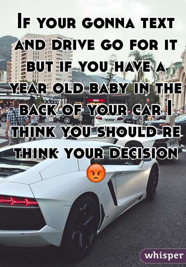 If your gonna text and drive go for it but if you have a year old baby in the back of your car I think you should re think your decision 😡