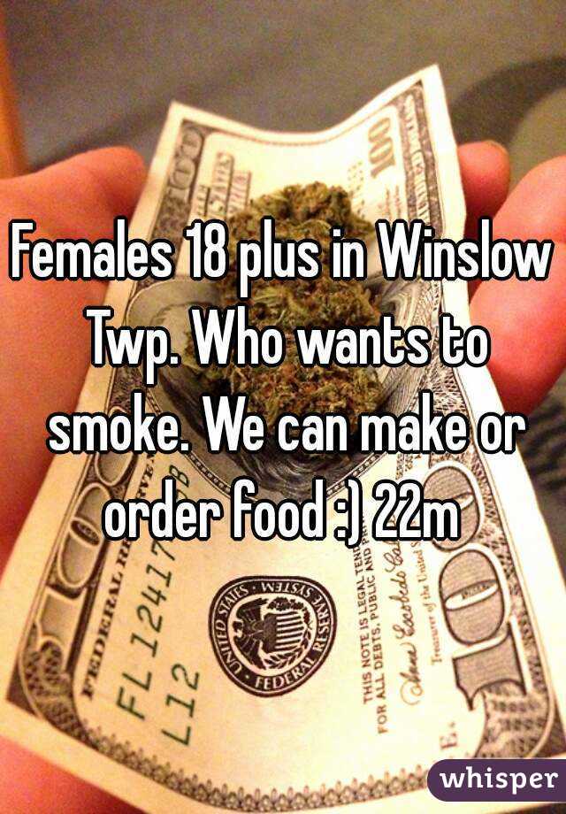 Females 18 plus in Winslow Twp. Who wants to smoke. We can make or order food :) 22m 