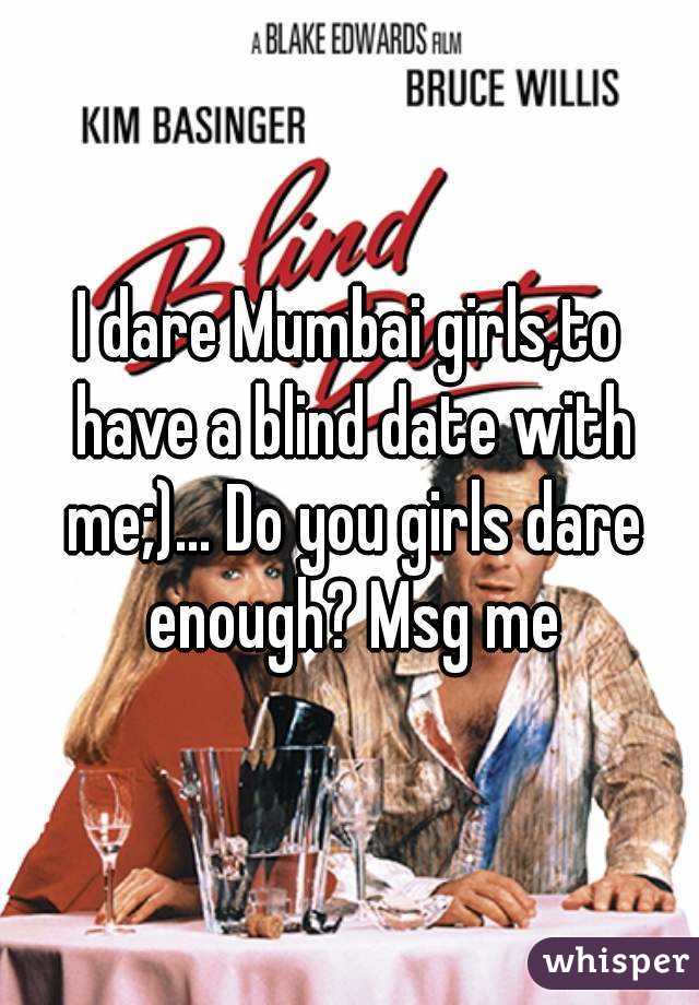 I dare Mumbai girls,to have a blind date with me;)... Do you girls dare enough? Msg me