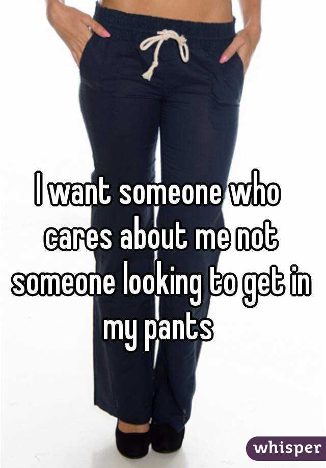 I want someone who cares about me not someone looking to get in my pants 