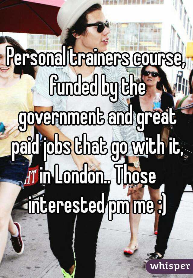 Personal trainers course, funded by the government and great paid jobs that go with it, in London.. Those interested pm me :)