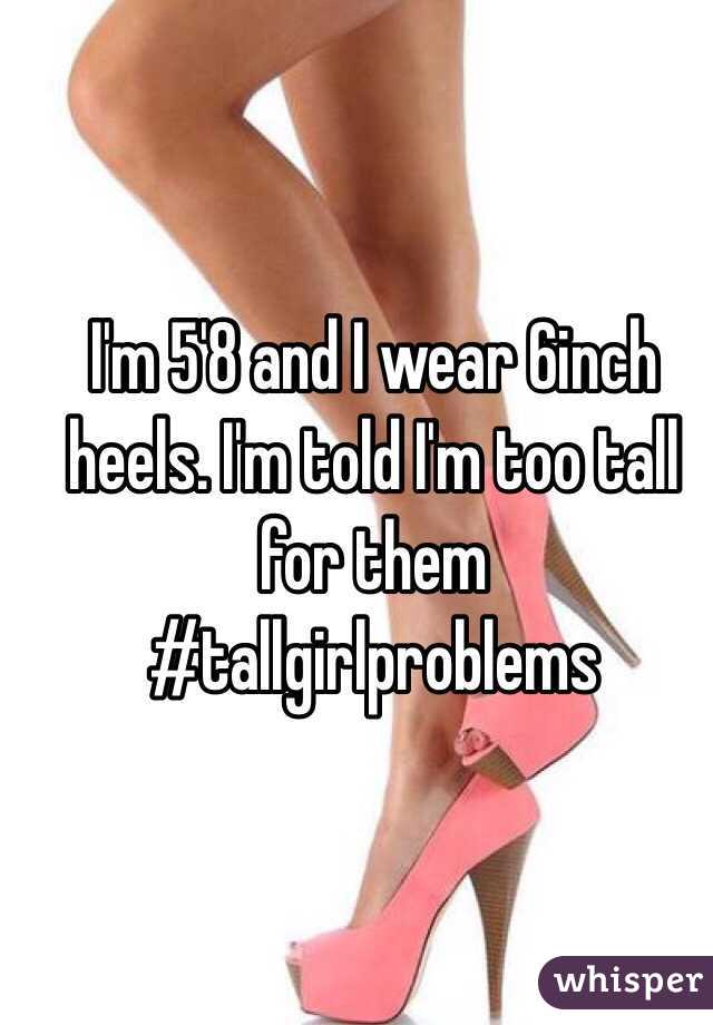 I'm 5'8 and I wear 6inch heels. I'm told I'm too tall for them 
#tallgirlproblems
