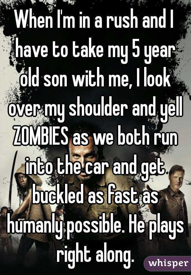 When I'm in a rush and I have to take my 5 year old son with me, I look over my shoulder and yell ZOMBIES as we both run into the car and get buckled as fast as humanly possible. He plays right along.