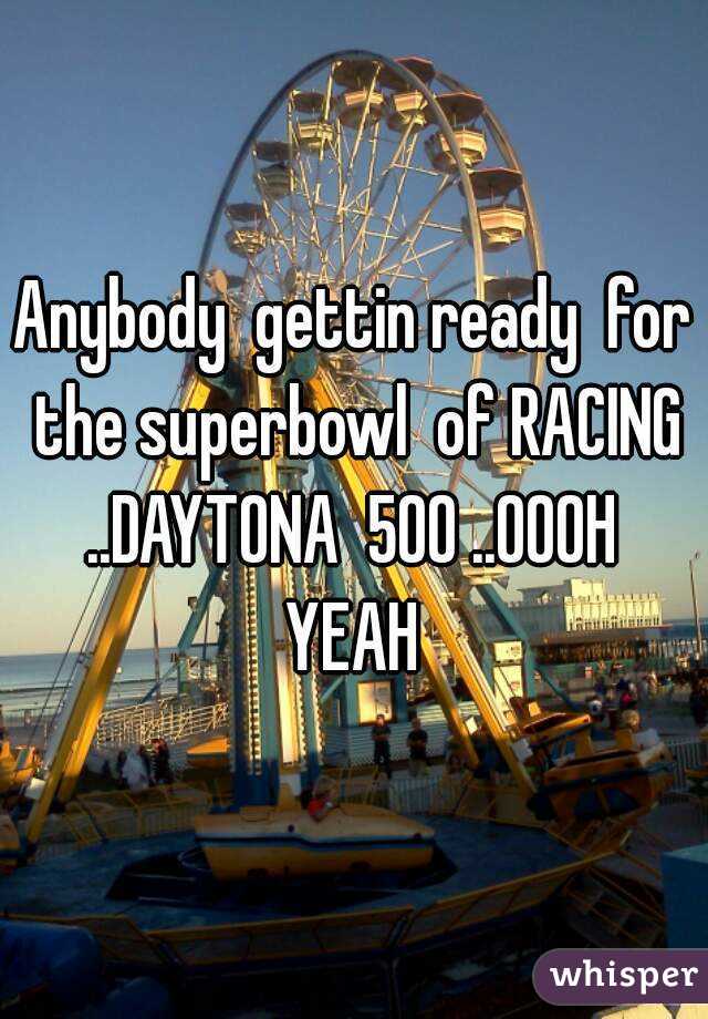 Anybody  gettin ready  for  the superbowl  of RACING  ..DAYTONA  500 ..OOOH  YEAH 