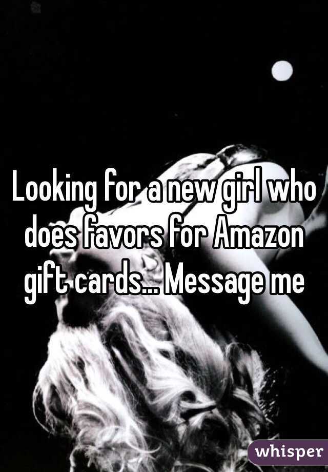 Looking for a new girl who does favors for Amazon gift cards... Message me 
