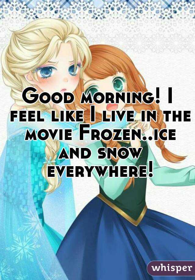Good morning! I feel like I live in the movie Frozen..ice and snow everywhere!
