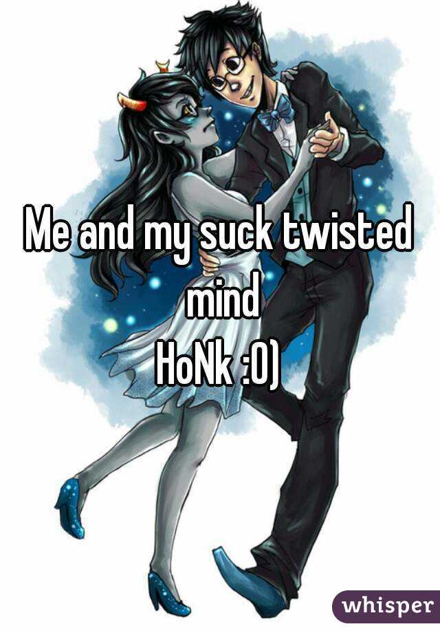 Me and my suck twisted mind
HoNk :0)