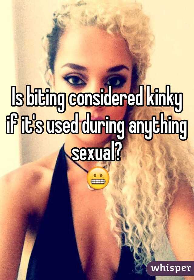 Is biting considered kinky if it's used during anything sexual?
😬