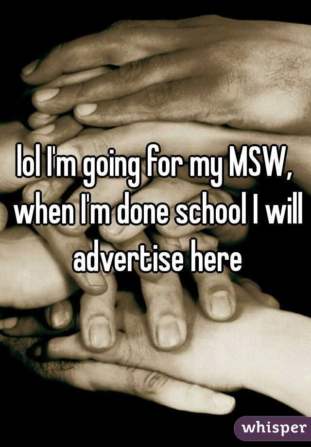 lol I'm going for my MSW, when I'm done school I will advertise here