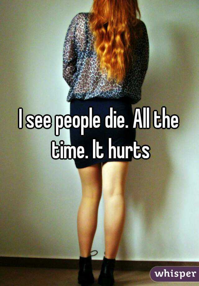 I see people die. All the time. It hurts