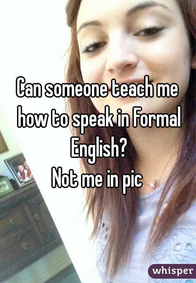 Can someone teach me how to speak in Formal English?
Not me in pic