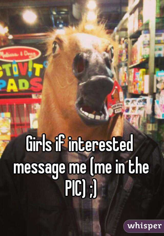 Girls if interested message me (me in the PIC) ;)
