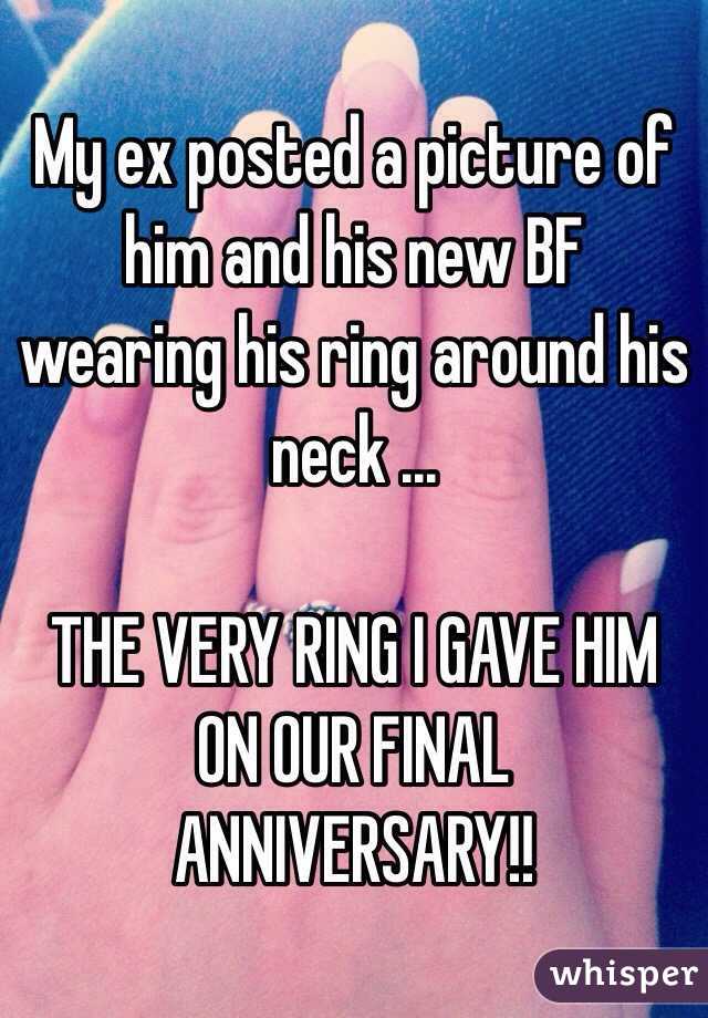My ex posted a picture of him and his new BF wearing his ring around his neck ...

THE VERY RING I GAVE HIM ON OUR FINAL ANNIVERSARY!!