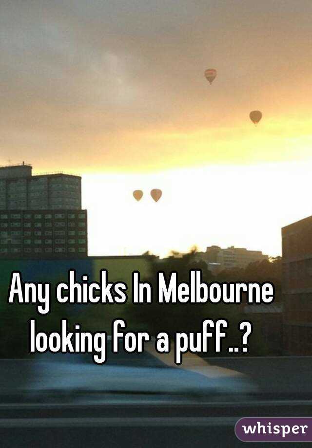 Any chicks In Melbourne looking for a puff..? 