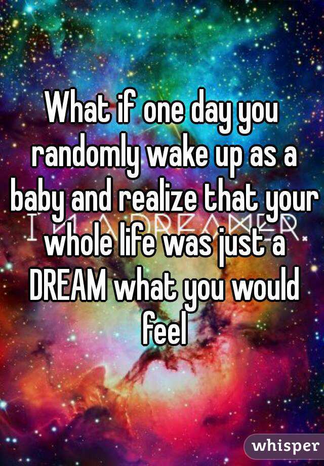 What if one day you randomly wake up as a baby and realize that your whole life was just a DREAM what you would feel