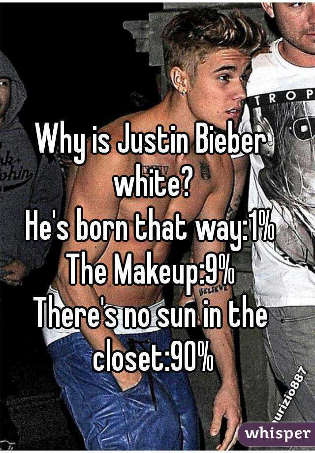 Why is Justin Bieber white?
He's born that way:1%
The Makeup:9%
There's no sun in the closet:90%