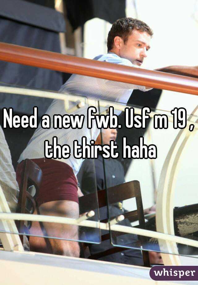 Need a new fwb. Usf m 19 , the thirst haha