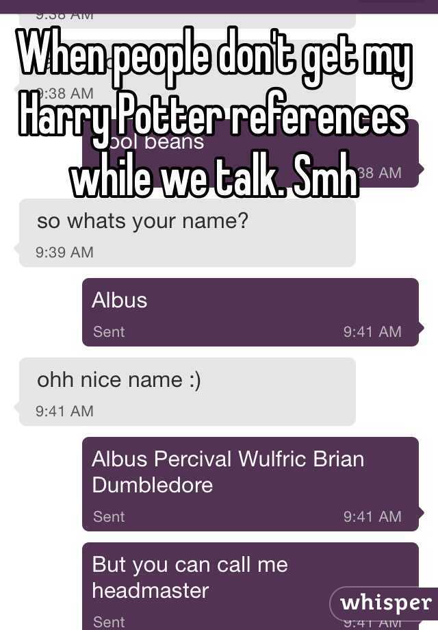 When people don't get my Harry Potter references while we talk. Smh
