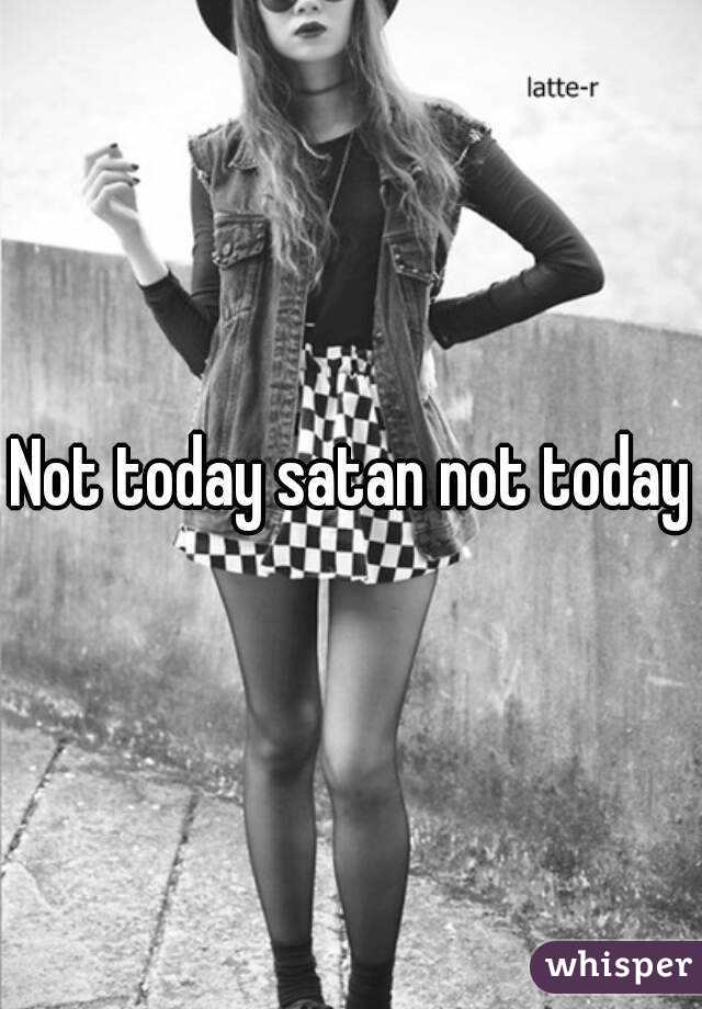Not today satan not today