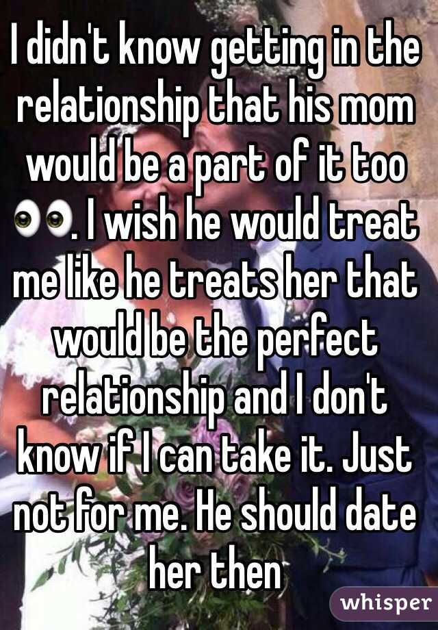 I didn't know getting in the relationship that his mom would be a part of it too 👀. I wish he would treat me like he treats her that would be the perfect relationship and I don't know if I can take it. Just not for me. He should date her then