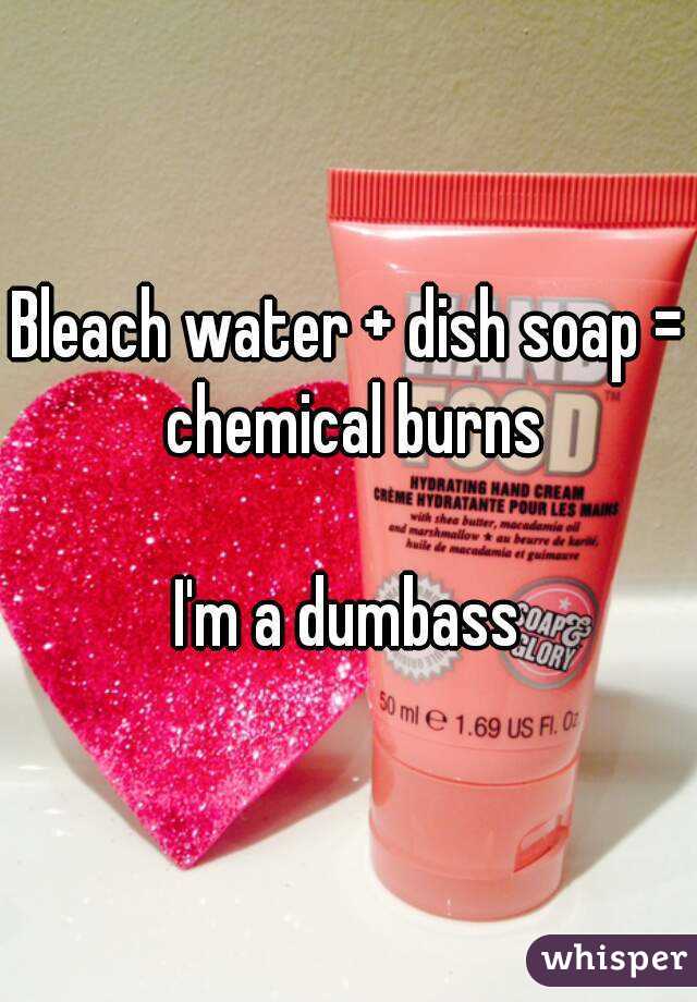 Bleach water + dish soap = chemical burns

I'm a dumbass