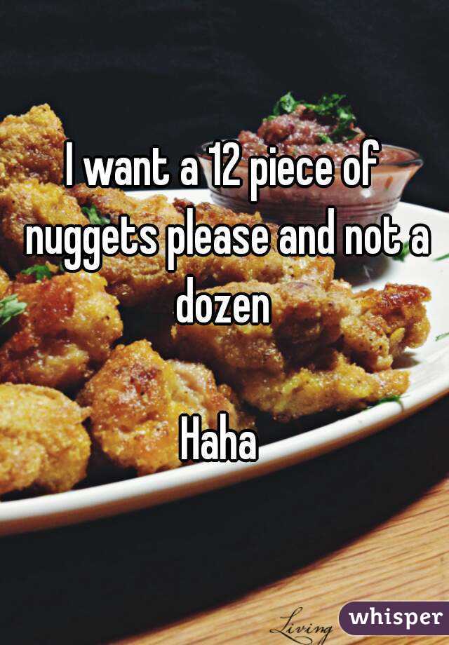 I want a 12 piece of nuggets please and not a dozen 

Haha 