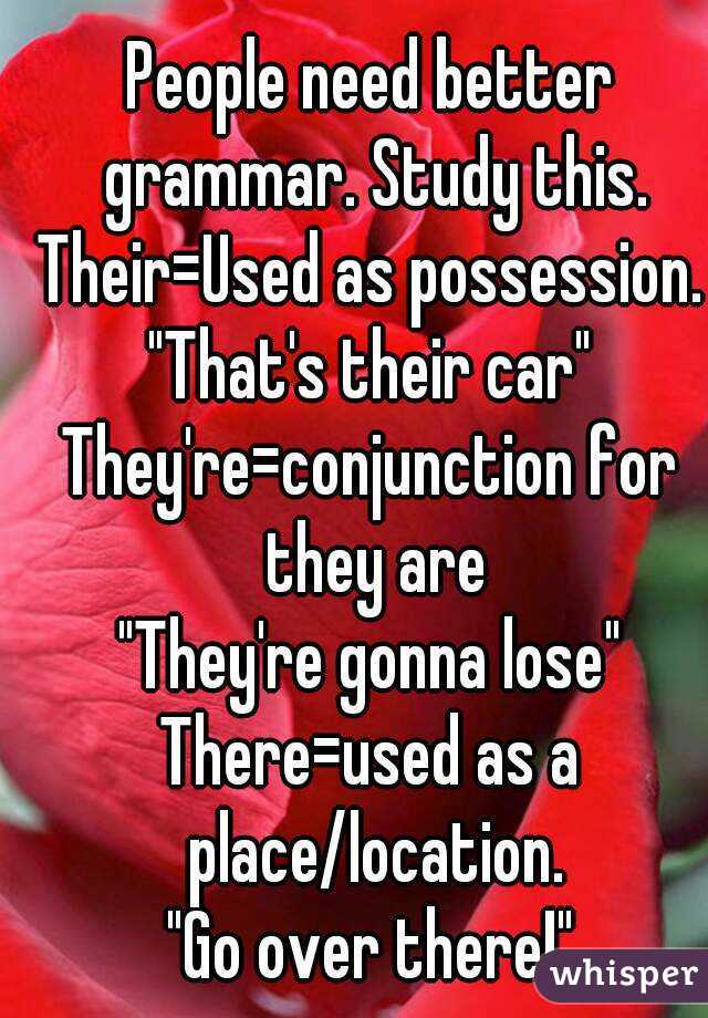 People need better grammar. Study this.
Their=Used as possession.
"That's their car"
They're=conjunction for they are
"They're gonna lose"
There=used as a place/location.
"Go over there!"