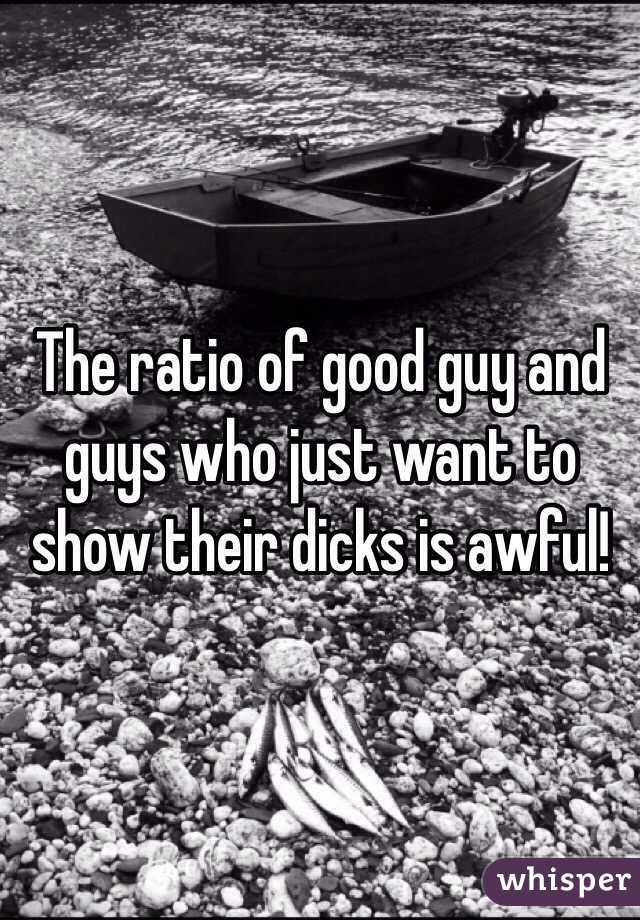 The ratio of good guy and guys who just want to show their dicks is awful! 
