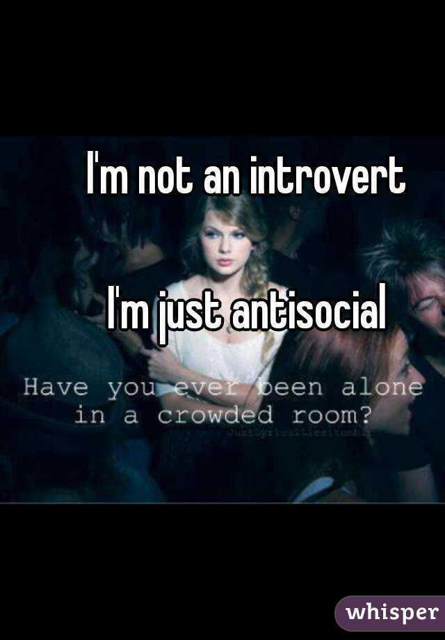 I'm not an introvert

I'm just antisocial