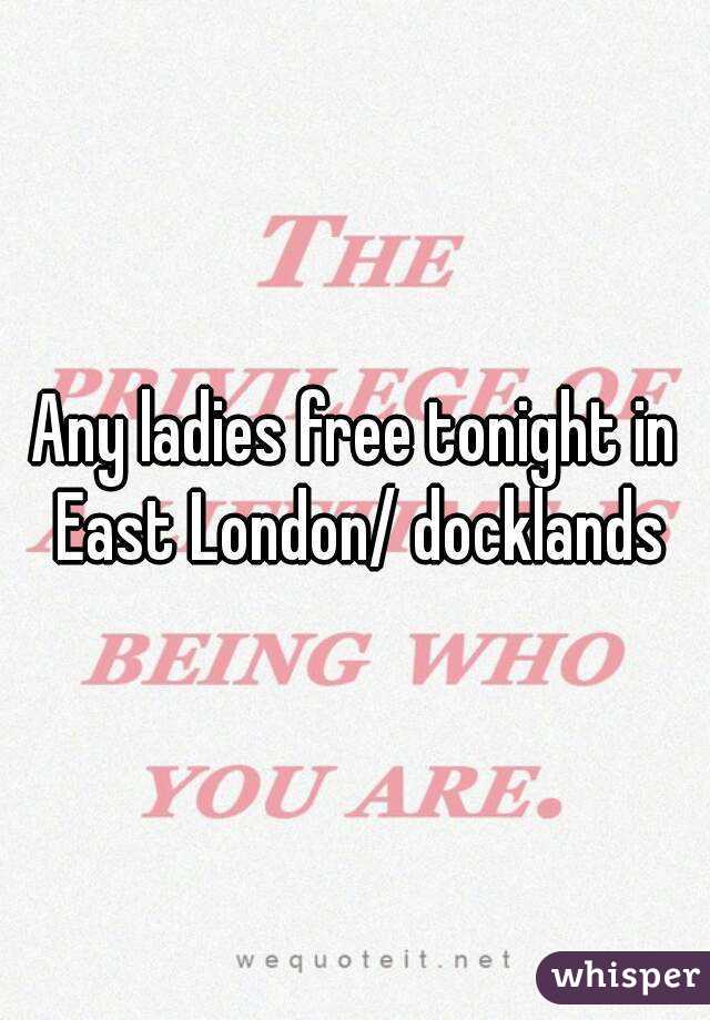 Any ladies free tonight in East London/ docklands