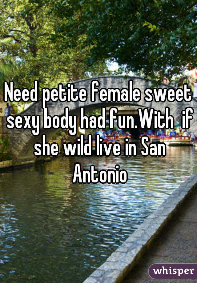 Need petite female sweet sexy body had fun.With  if she wild live in San Antonio