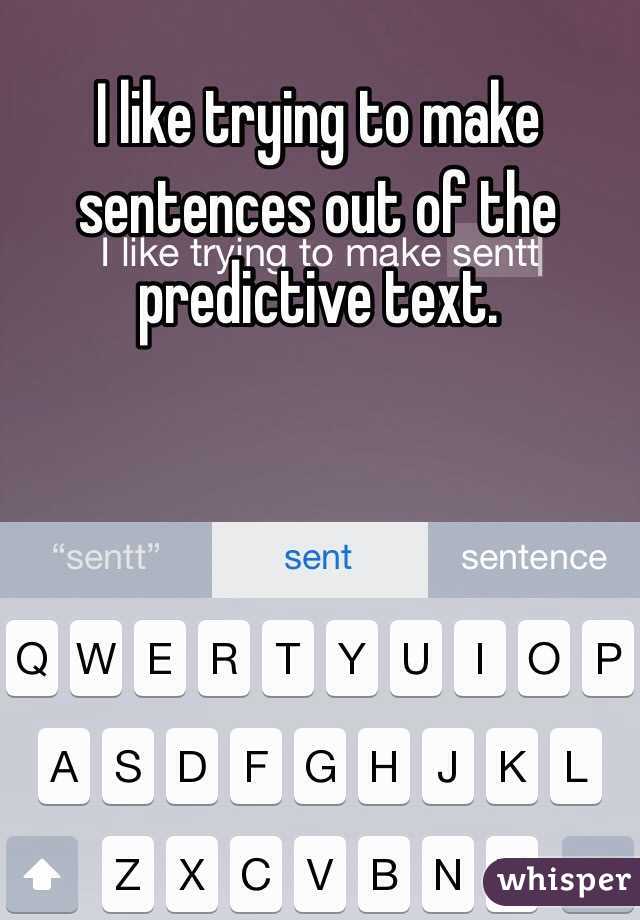 I like trying to make sentences out of the predictive text. 